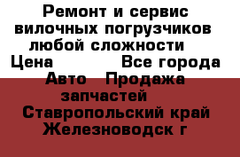 •	Ремонт и сервис вилочных погрузчиков (любой сложности) › Цена ­ 1 000 - Все города Авто » Продажа запчастей   . Ставропольский край,Железноводск г.